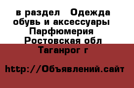  в раздел : Одежда, обувь и аксессуары » Парфюмерия . Ростовская обл.,Таганрог г.